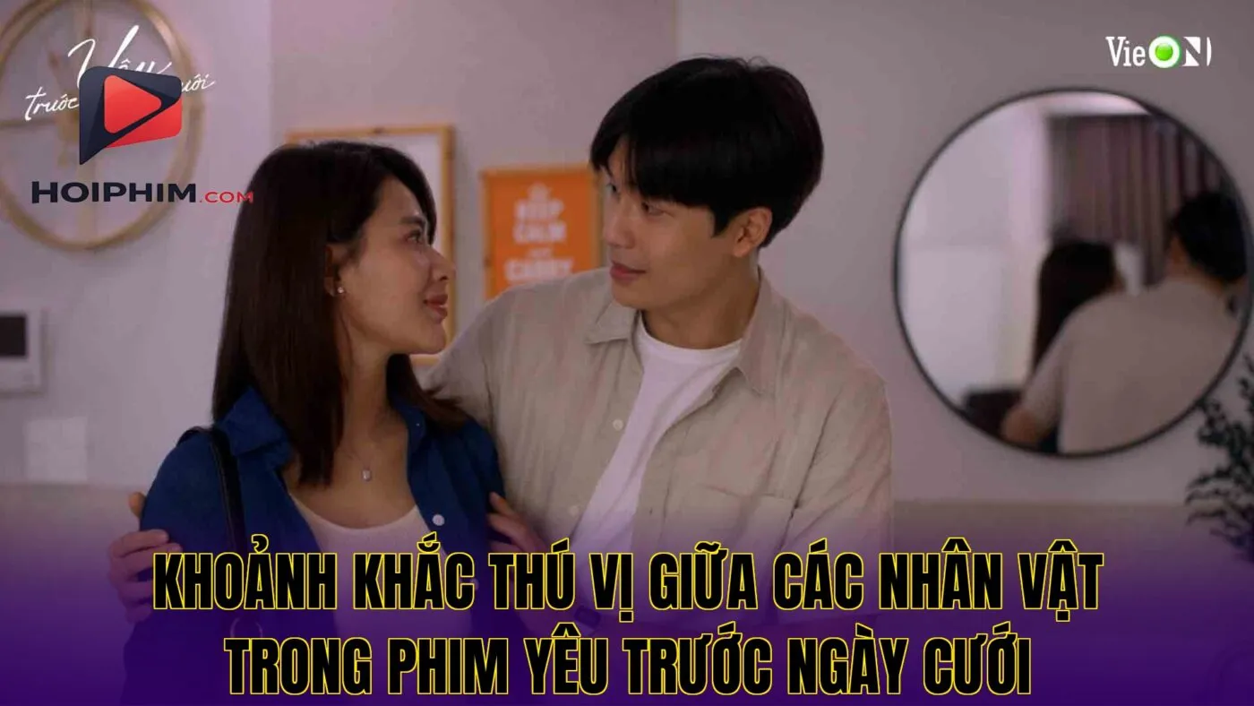 Khoảnh khắc thú vị giữa các nhân vật trong phim Yêu Trước Ngày Cưới