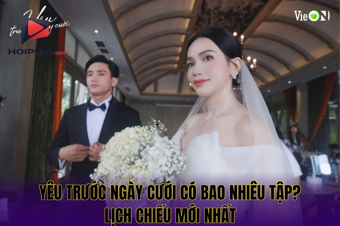 Yêu Trước Ngày Cưới Có Bao Nhiêu Tập? Lịch Chiếu Mới Nhất