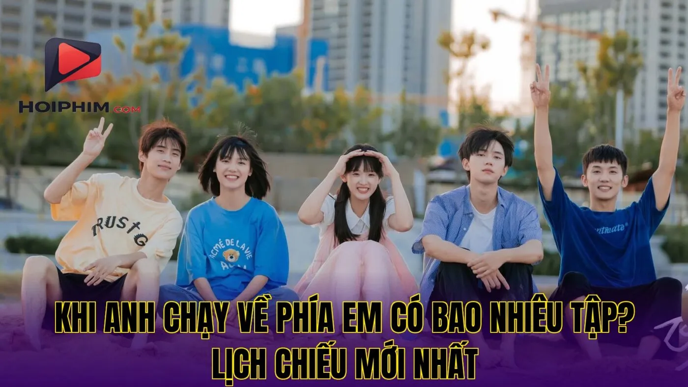 Khi Anh Chạy Về Phía Em Có Bao Nhiêu Tập? Lịch Chiếu Chi Tiết