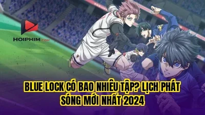 Blue Lock Có Bao Nhiêu Tập? Lịch Phát Sóng Mới Nhất 2024