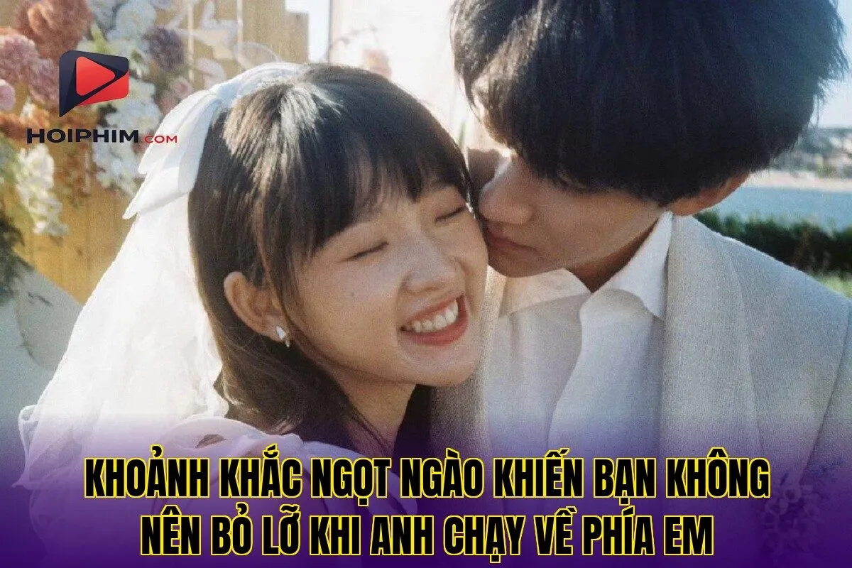 Khoảnh khắc ngọt ngào khiến bạn không nên bỏ lỡ Khi Anh Chạy Về Phía Em
