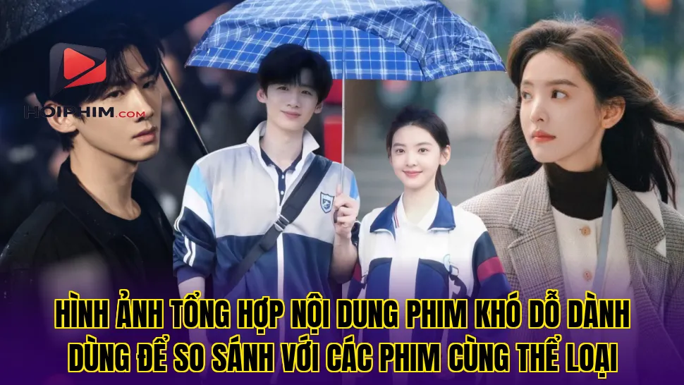 Hình ảnh tổng hợp nội dung phim Khó Dỗ Dành dùng để so sánh với các phim cùng thể loại