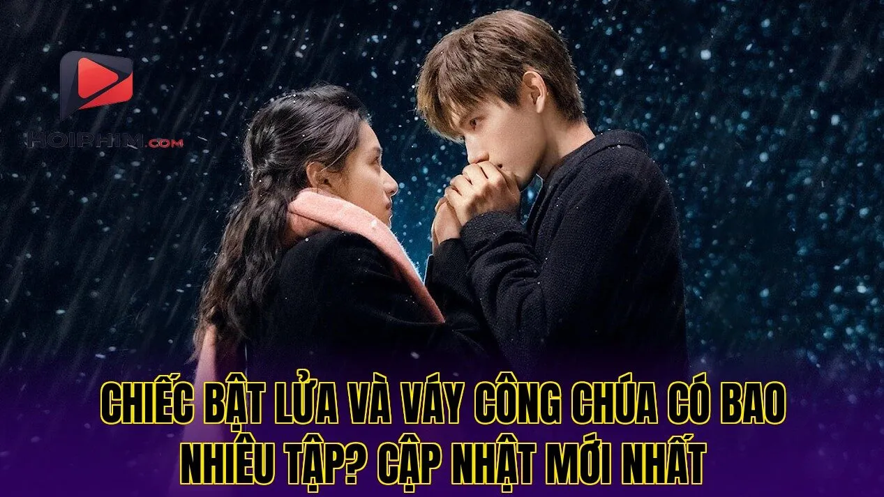 Chiếc Bật Lửa Và Váy Công Chúa Có Bao Nhiêu Tập? Cập Nhật Mới Nhất