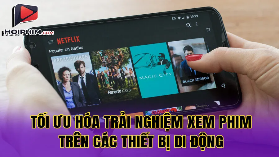 Tối ưu hóa trải nghiệm xem phim trên các thiết bị di động