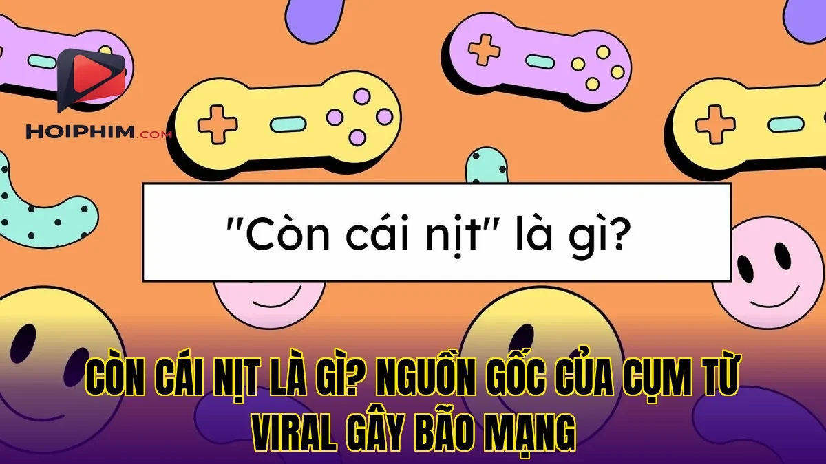 CÒN CÁI NỊT LÀ GÌ? NGUỒN GỐC CỦA CỤM TỪ VIRAL GÂY BÃO MẠNG