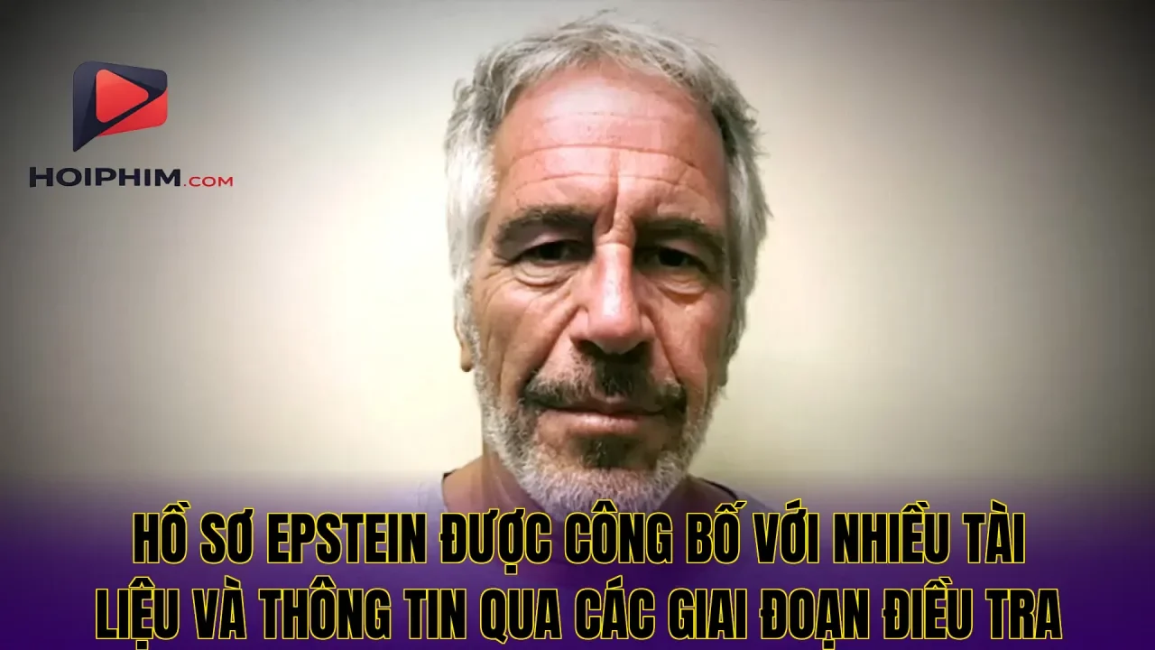 Hồ sơ Epstein được công bố với nhiều tài liệu và thông tin qua các giai đoạn điều tra