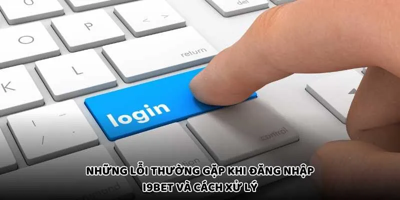 Những lỗi thường gặp khi đăng nhập I9bet và cách xử lý