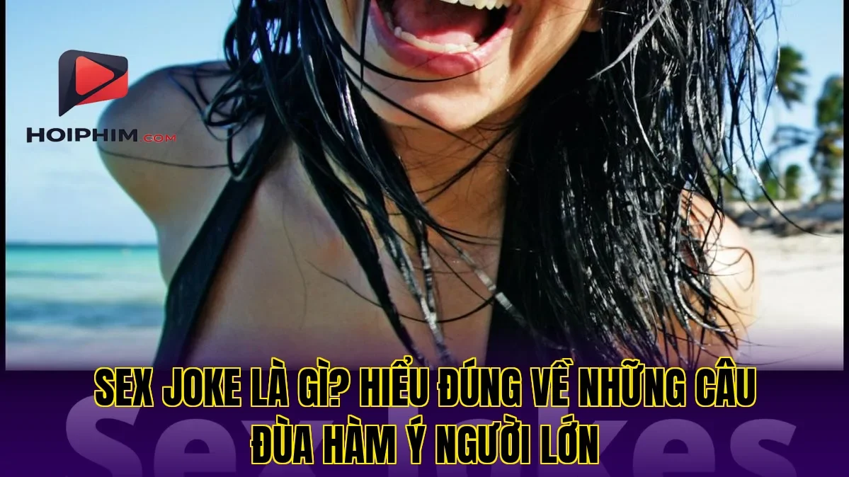 SEX JOKE LÀ GÌ? HIỂU ĐÚNG VỀ NHỮNG CÂU ĐÙA HÀM Ý NGƯỜI LỚN