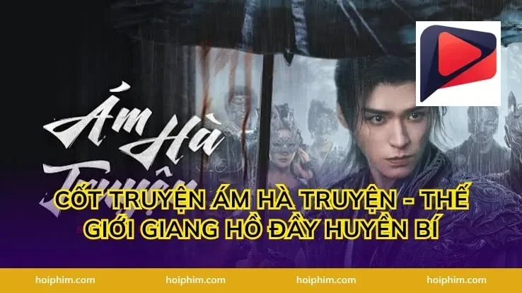 Cốt Truyện Ám Hà Truyện - Thế Giới Giang Hồ Đầy Huyền Bí