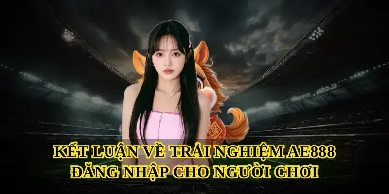 Kết luận về trải nghiệm Ae888 đăng nhập cho người chơi