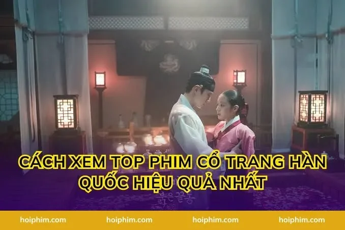 Cách Xem Top Phim Cổ Trang Hàn Quốc Hiệu Quả Nhất