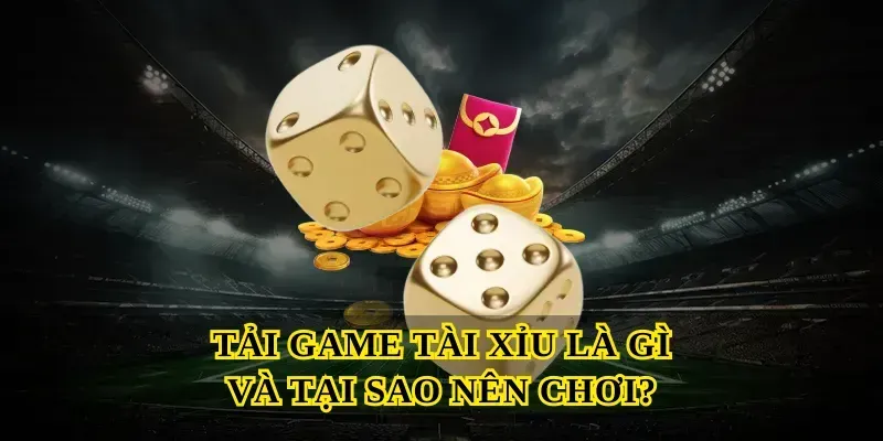 Tải Game Tài Xỉu Là Gì Và Tại Sao Nên Chơi?