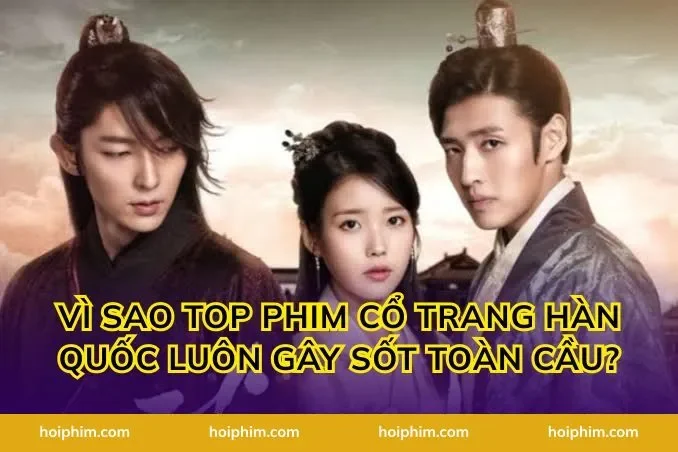 Vì Sao Top Phim Cổ Trang Hàn Quốc Luôn Gây Sốt Toàn Cầu?